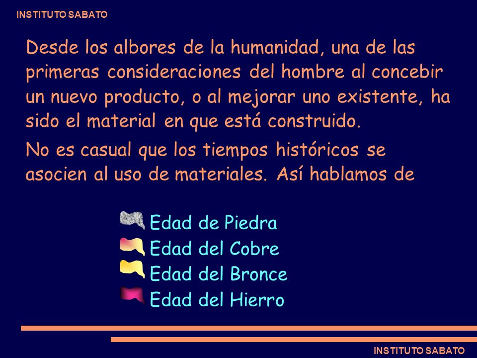 Desde los albores de la humanidad, una de las primeras consideraciones del hombre al concebir un nuevo producto, o al mejorar uno existente, ha sido el material en que está construido.