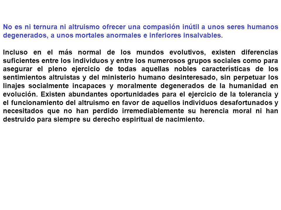 No es ni ternura ni altruismo ofrecer una compasión inútil a unos seres humanos degenerados, a unos mortales anormales e inferiores insalvables.