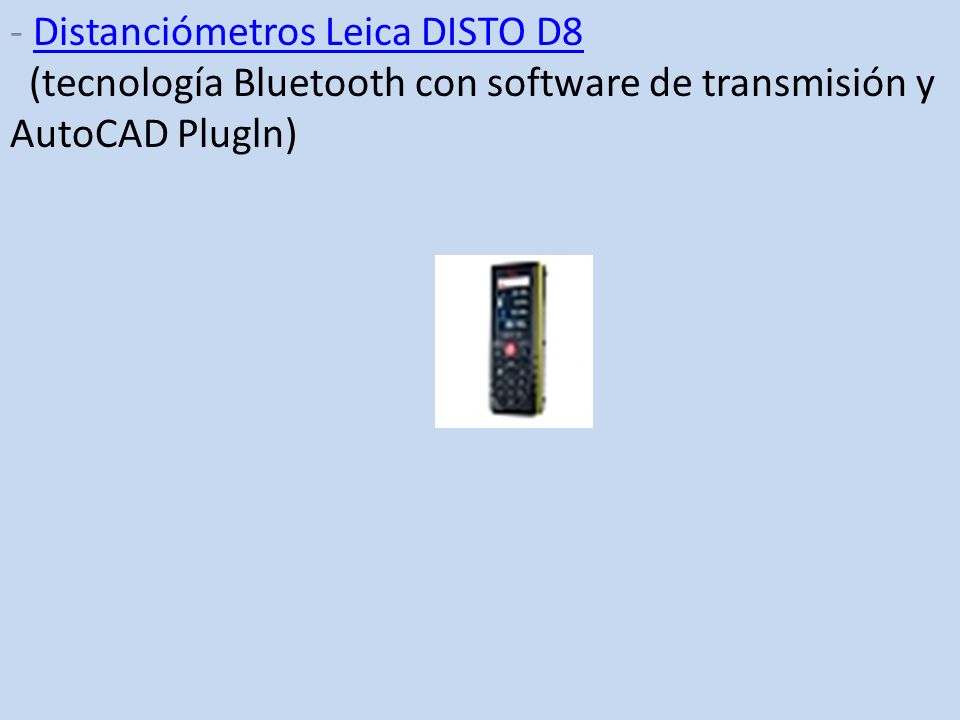 - Distanciómetros Leica DISTO D8 (tecnología Bluetooth con software de transmisión y AutoCAD Plugln)