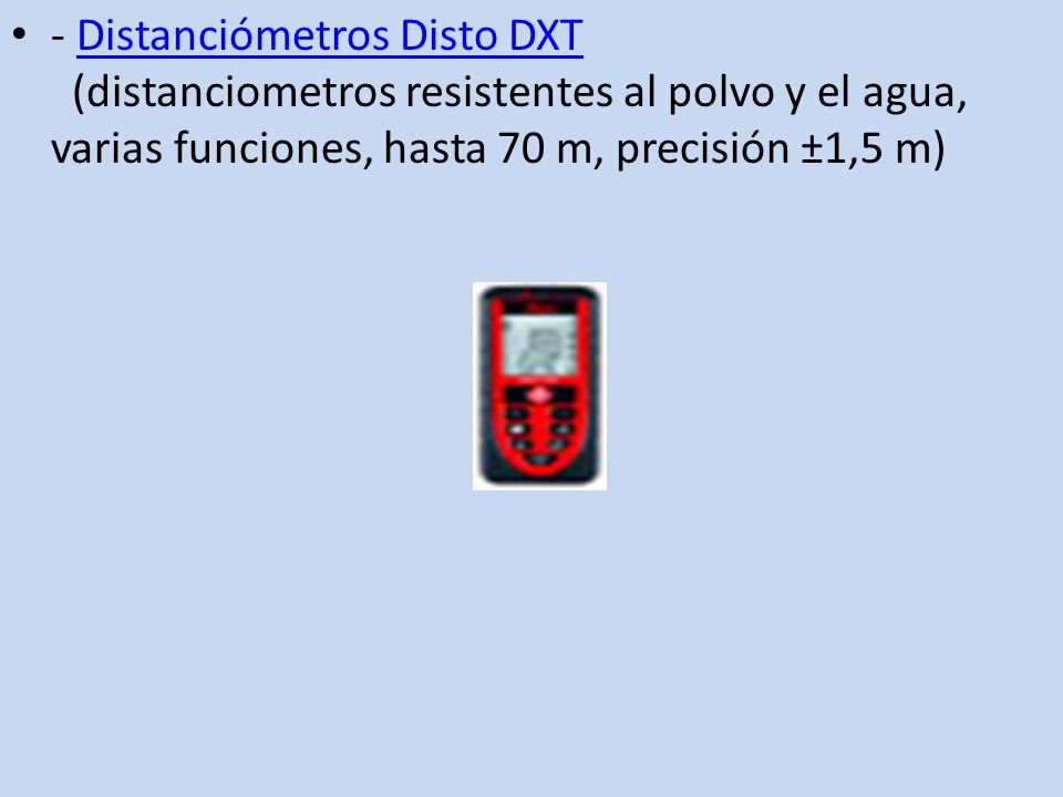- Distanciómetros Disto DXT (distanciometros resistentes al polvo y el agua, varias funciones, hasta 70 m, precisión ±1,5 m)