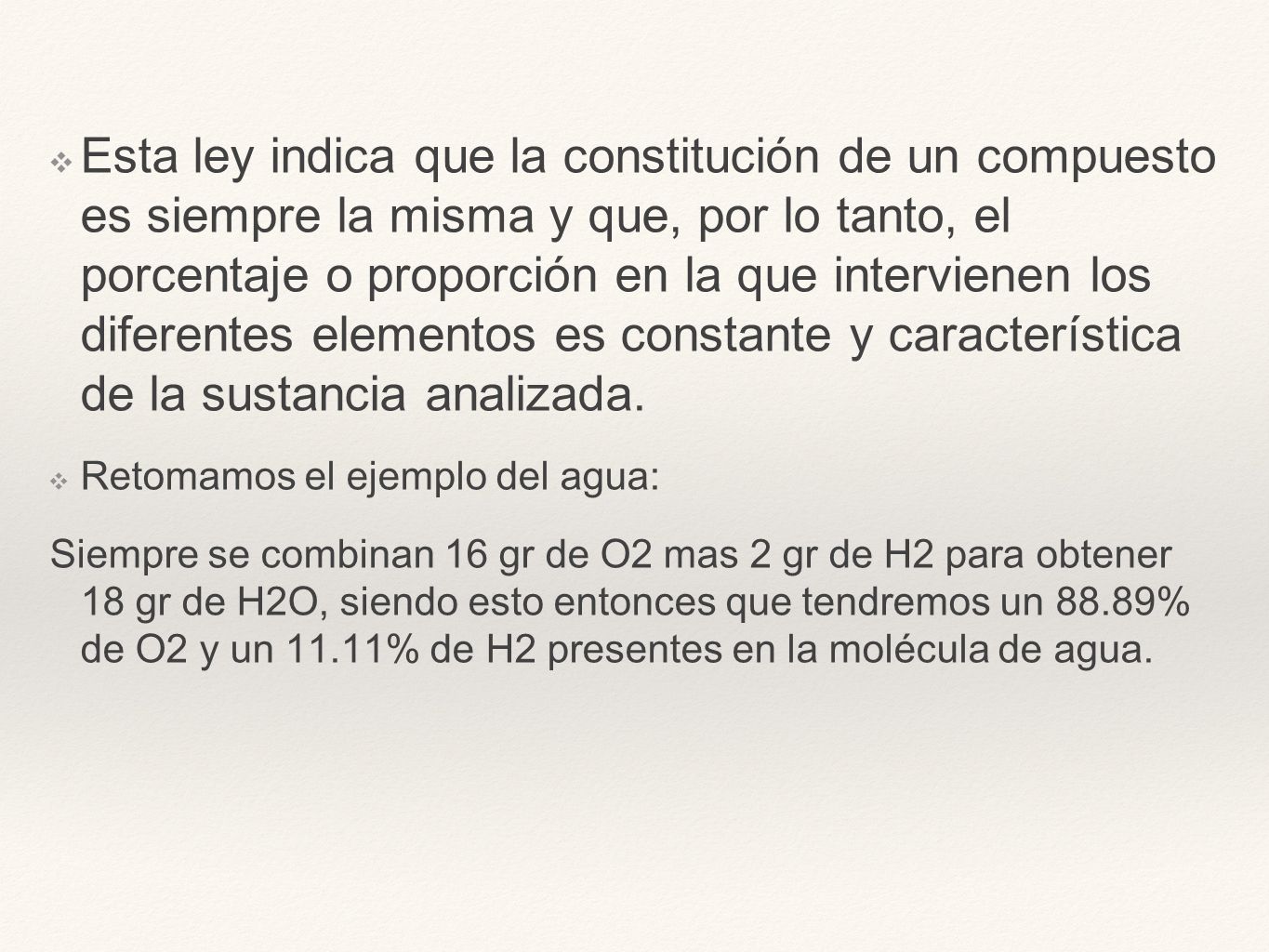 Esta ley indica que la constitución de un compuesto es siempre la misma y que, por lo tanto, el porcentaje o proporción en la que intervienen los diferentes elementos es constante y característica de la sustancia analizada.