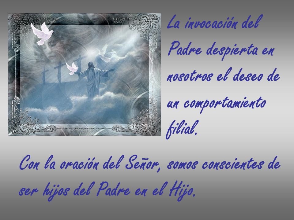 La invocación del Padre despierta en. nosotros el deseo de. un comportamiento. filial. Con la oración del Señor, somos conscientes de.