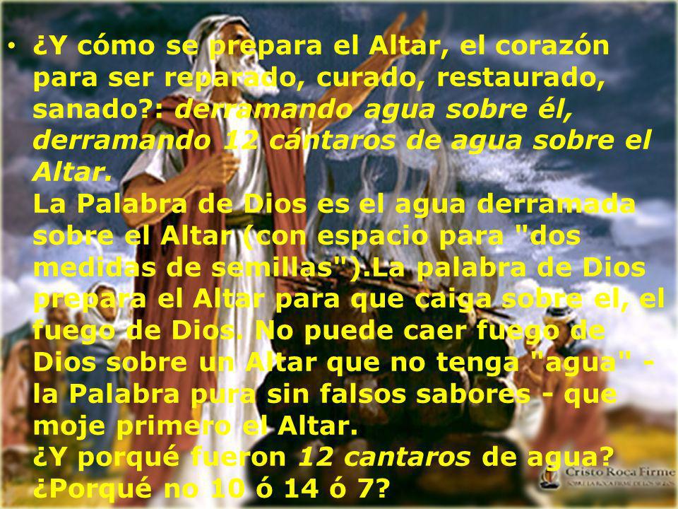 ¿Y cómo se prepara el Altar, el corazón para ser reparado, curado, restaurado, sanado : derramando agua sobre él, derramando 12 cántaros de agua sobre el Altar.
