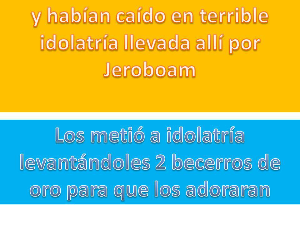 y habían caído en terrible idolatría llevada allí por Jeroboam