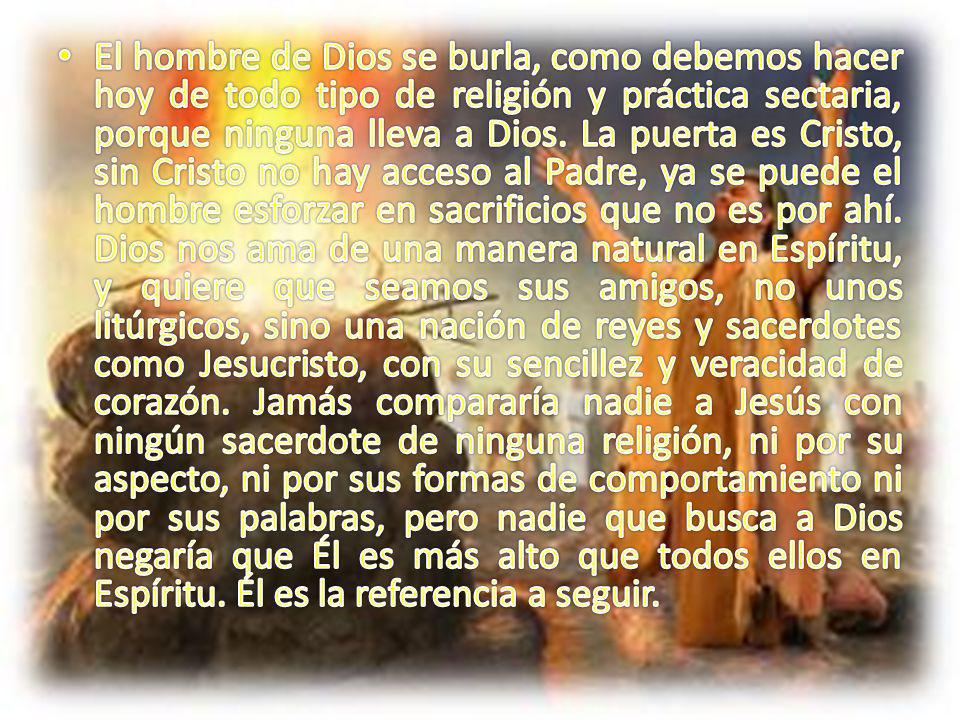 El hombre de Dios se burla, como debemos hacer hoy de todo tipo de religión y práctica sectaria, porque ninguna lleva a Dios.