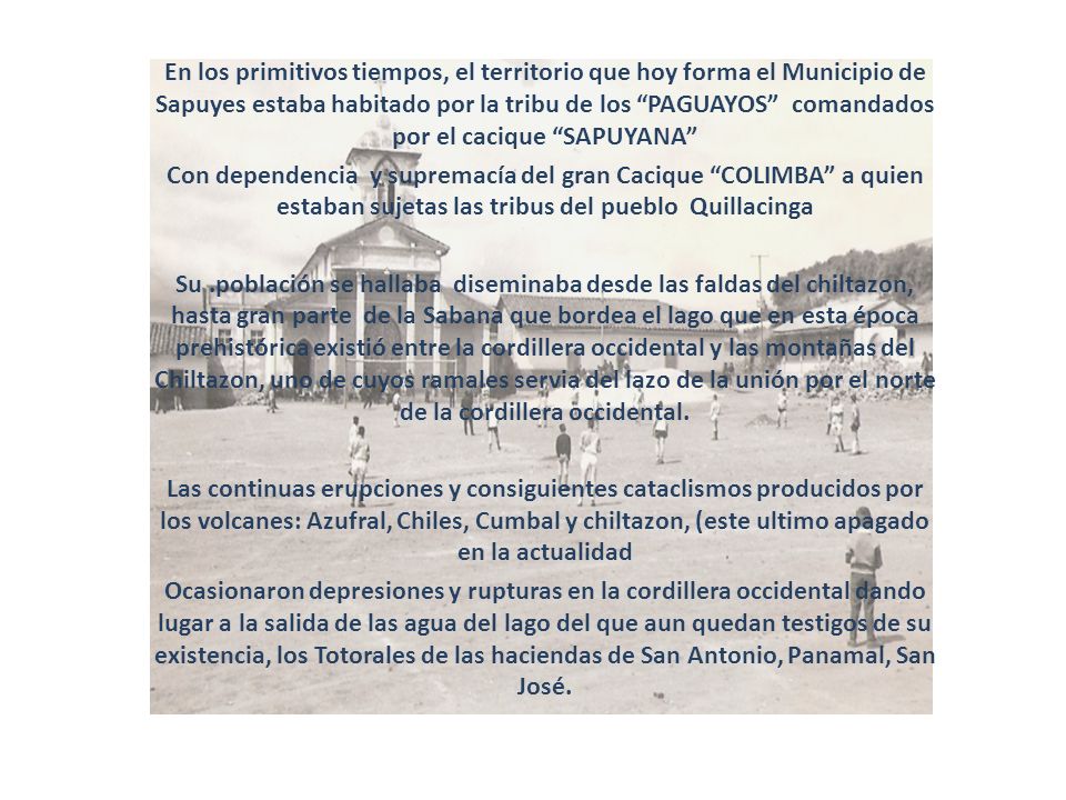 En los primitivos tiempos, el territorio que hoy forma el Municipio de Sapuyes estaba habitado por la tribu de los PAGUAYOS comandados por el cacique SAPUYANA