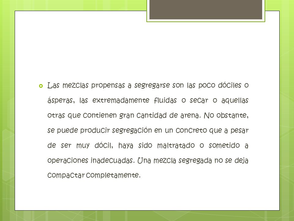 Las mezclas propensas a segregarse son las poco dóciles o ásperas, las extremadamente fluidas o secar o aquellas otras que contienen gran cantidad de arena.