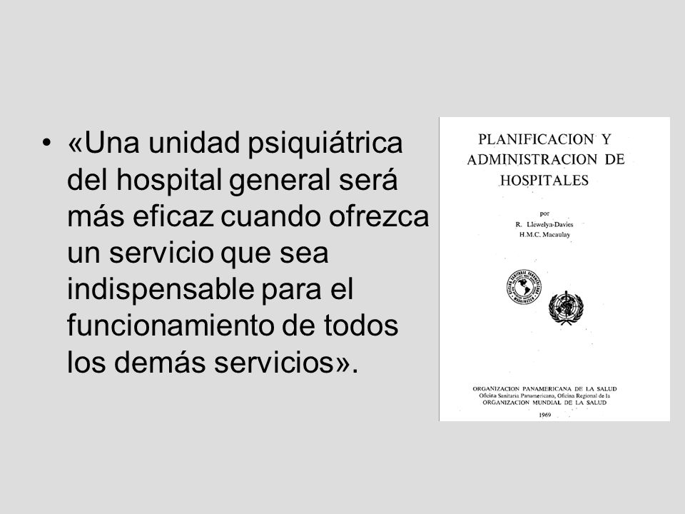 «Una unidad psiquiátrica del hospital general será más eficaz cuando ofrezca un servicio que sea indispensable para el funcionamiento de todos los demás servicios».