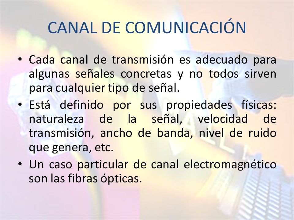 CANAL DE COMUNICACIÓN Cada canal de transmisión es adecuado para algunas señales concretas y no todos sirven para cualquier tipo de señal.