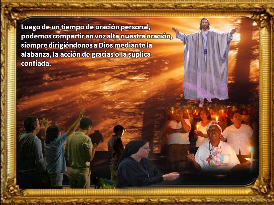 Luego de un tiempo de oración personal, podemos compartir en voz alta nuestra oración, siempre dirigiéndonos a Dios mediante la alabanza, la acción de gracias o la súplica confiada.