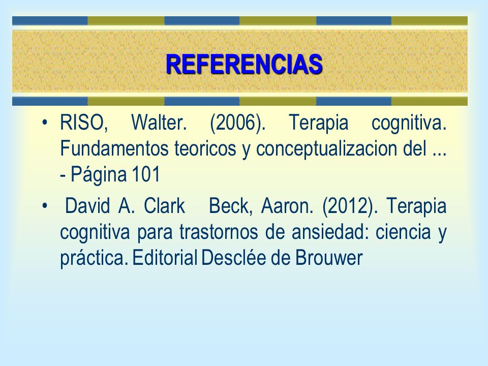 REFERENCIAS RISO, Walter. (2006). Terapia cognitiva. Fundamentos teoricos y conceptualizacion del Página 101.