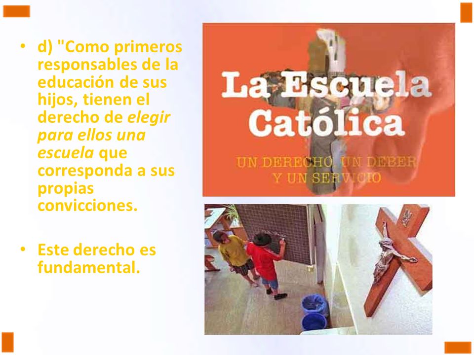 d) Como primeros responsables de la educación de sus hijos, tienen el derecho de elegir para ellos una escuela que corresponda a sus propias convicciones.