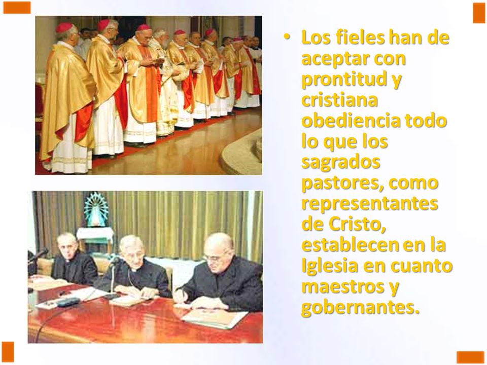 Los fieles han de aceptar con prontitud y cristiana obediencia todo lo que los sagrados pastores, como representantes de Cristo, establecen en la Iglesia en cuanto maestros y gobernantes.