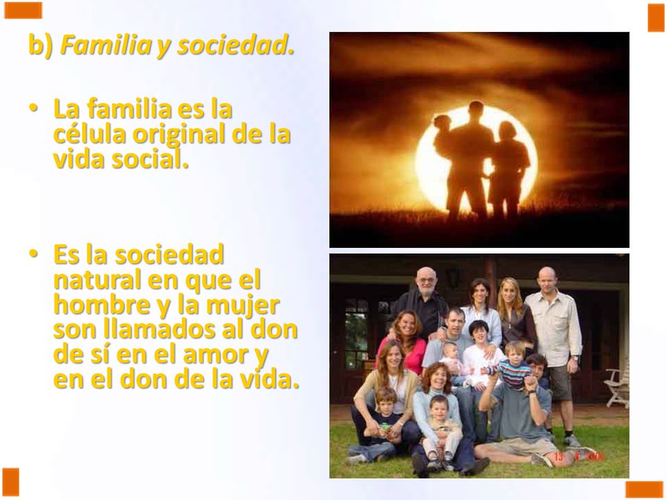 b) Familia y sociedad. La familia es la célula original de la vida social.