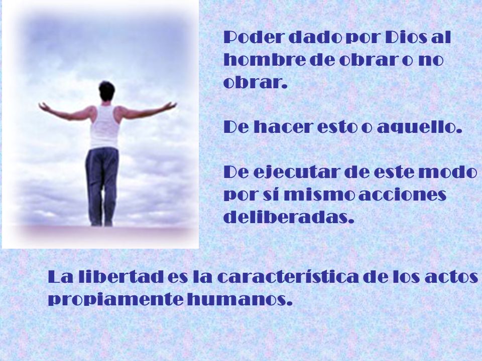 Poder dado por Dios al hombre de obrar o no. obrar. De hacer esto o aquello. De ejecutar de este modo.
