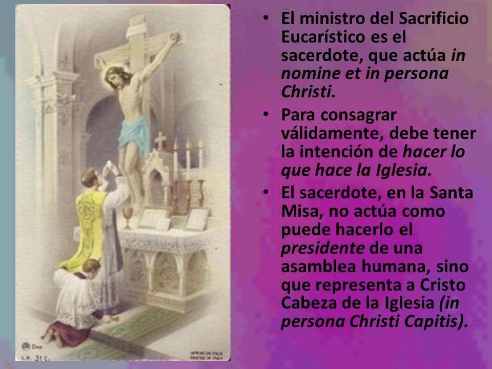 El ministro del Sacrificio Eucarístico es el sacerdote, que actúa in nomine et in persona Christi.