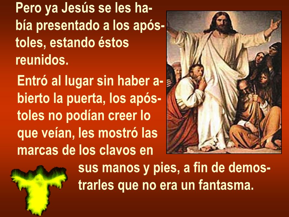 Pero ya Jesús se les ha- bía presentado a los após- toles, estando éstos. reunidos. Entró al lugar sin haber a-