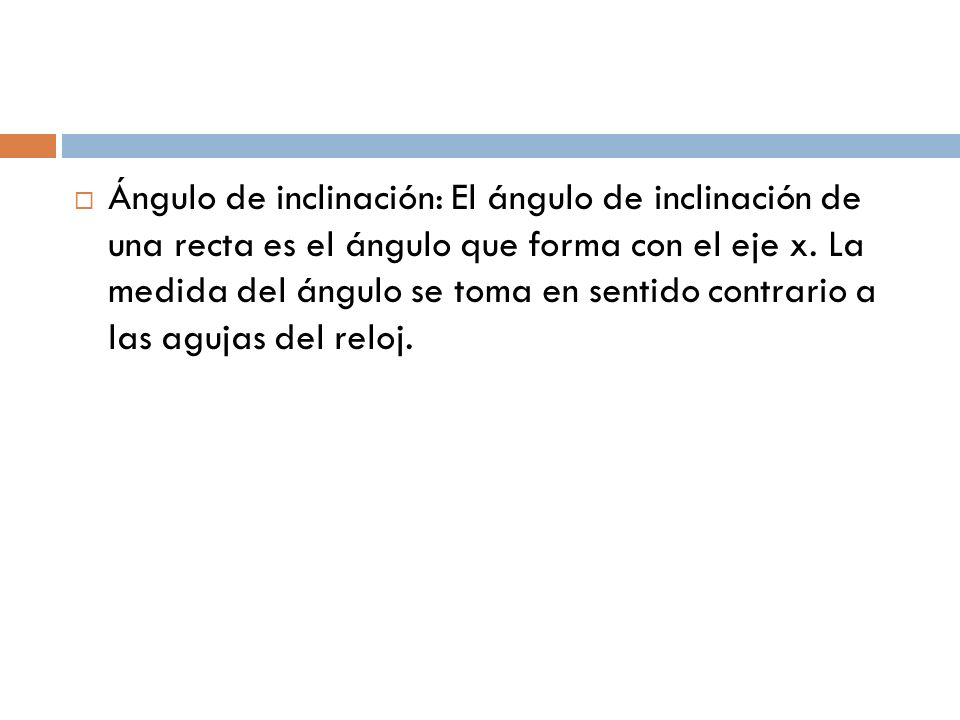 Ángulo de inclinación: El ángulo de inclinación de una recta es el ángulo que forma con el eje x.