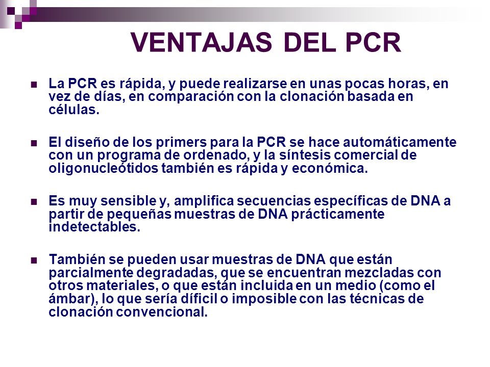 VENTAJAS DEL PCR La PCR es rápida, y puede realizarse en unas pocas horas, en vez de días, en comparación con la clonación basada en células.