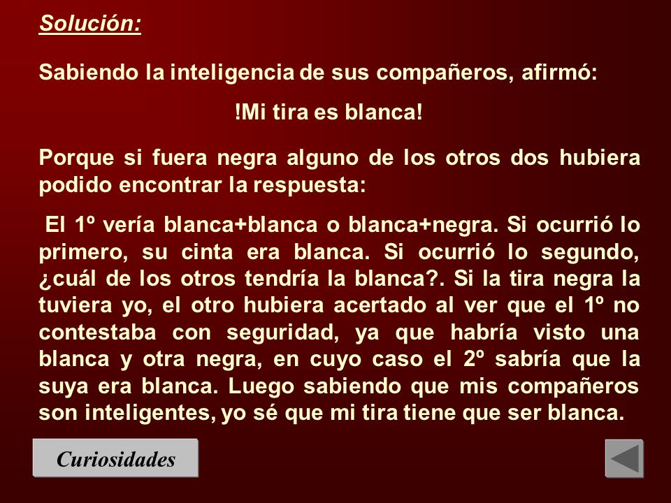 Solución: Sabiendo la inteligencia de sus compañeros, afirmó: !Mi tira es blanca!