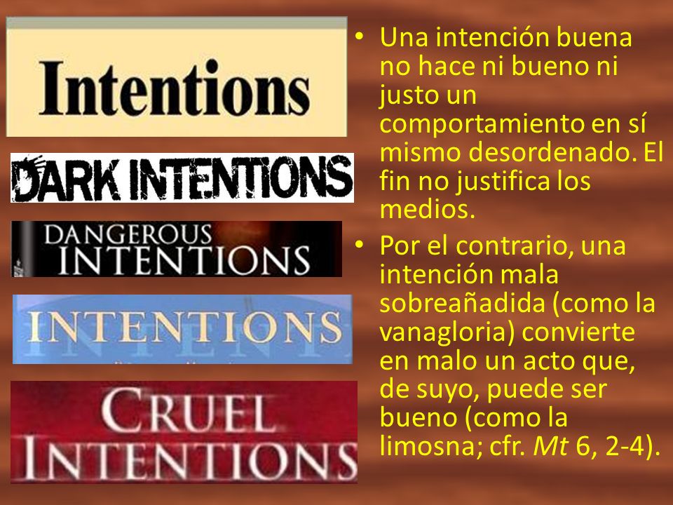 Una intención buena no hace ni bueno ni justo un comportamiento en sí mismo desordenado. El fin no justifica los medios.