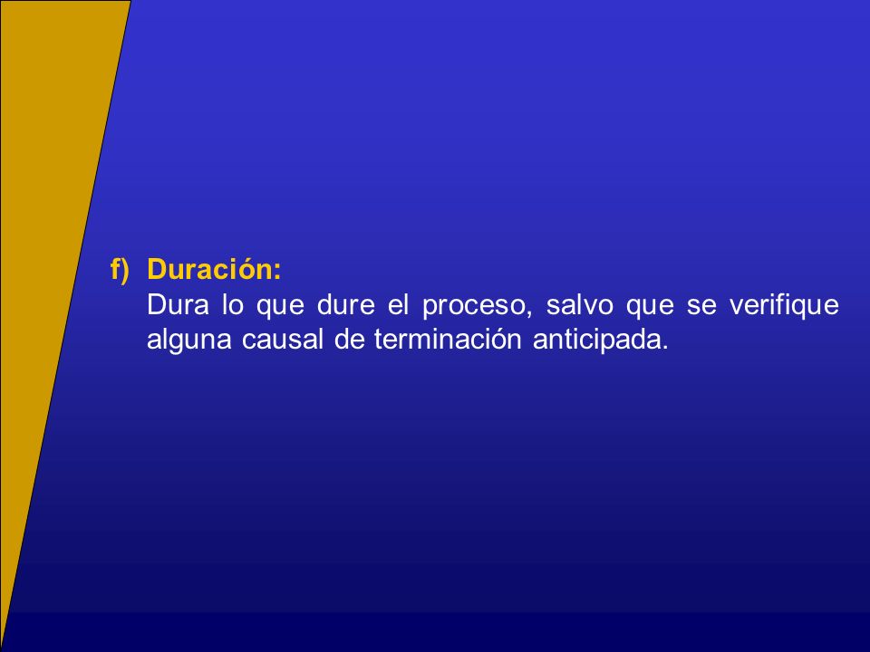 f) Duración: Dura lo que dure el proceso, salvo que se verifique alguna causal de terminación anticipada.