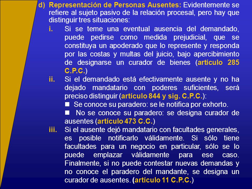 d) Representación de Personas Ausentes: Evidentemente se refiere al sujeto pasivo de la relación procesal, pero hay que distinguir tres situaciones: