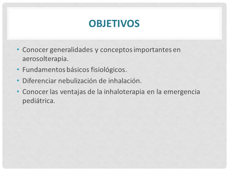 Objetivos Conocer generalidades y conceptos importantes en aerosolterapia. Fundamentos básicos fisiológicos.