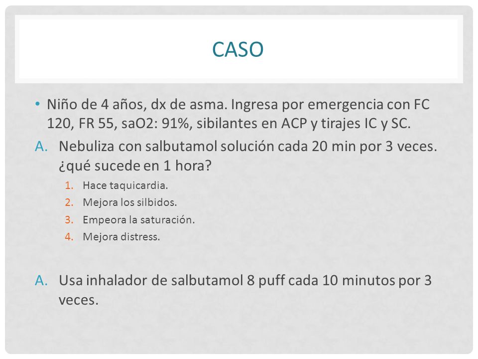 Caso Niño de 4 años, dx de asma. Ingresa por emergencia con FC 120, FR 55, saO2: 91%, sibilantes en ACP y tirajes IC y SC.