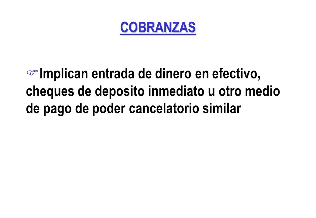 COBRANZAS Implican entrada de dinero en efectivo, cheques de deposito inmediato u otro medio de pago de poder cancelatorio similar.