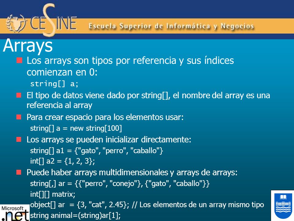 Arrays Los arrays son tipos por referencia y sus índices comienzan en 0: string[] a;
