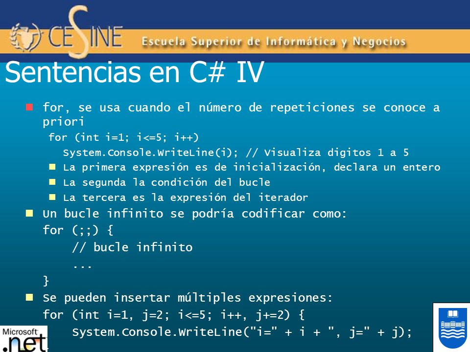 Sentencias en C# IV for, se usa cuando el número de repeticiones se conoce a priori. for (int i=1; i<=5; i++)
