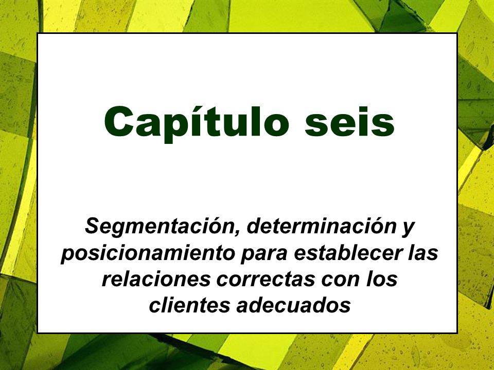 4/28/2017 Capítulo seis. Segmentación, determinación y posicionamiento para establecer las relaciones correctas con los clientes adecuados.