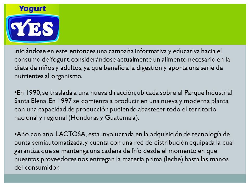 iniciándose en este entonces una campaña informativa y educativa hacia el consumo de Yogurt, considerándose actualmente un alimento necesario en la dieta de niños y adultos, ya que beneficia la digestión y aporta una serie de nutrientes al organismo.