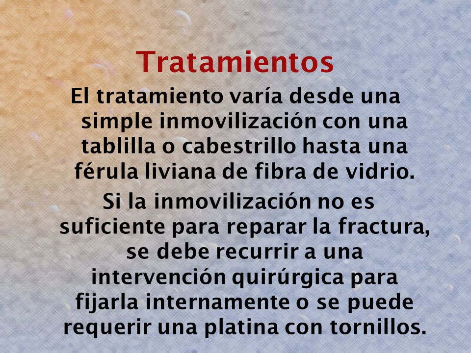 Tratamientos El tratamiento varía desde una simple inmovilización con una tablilla o cabestrillo hasta una férula liviana de fibra de vidrio.
