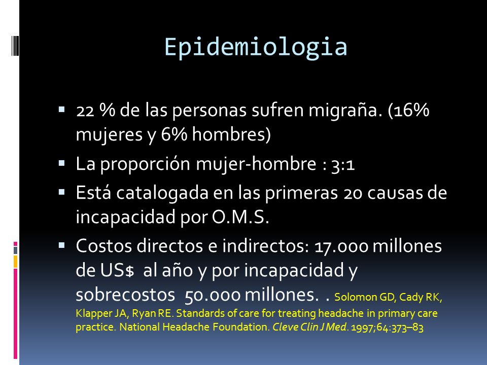Epidemiologia 22 % de las personas sufren migraña. (16% mujeres y 6% hombres) La proporción mujer-hombre : 3:1.