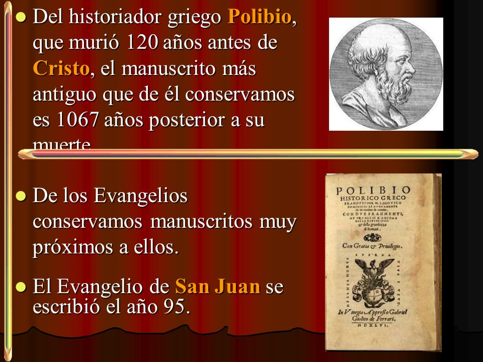Del historiador griego Polibio, que murió 120 años antes de Cristo, el manuscrito más antiguo que de él conservamos es 1067 años posterior a su muerte.