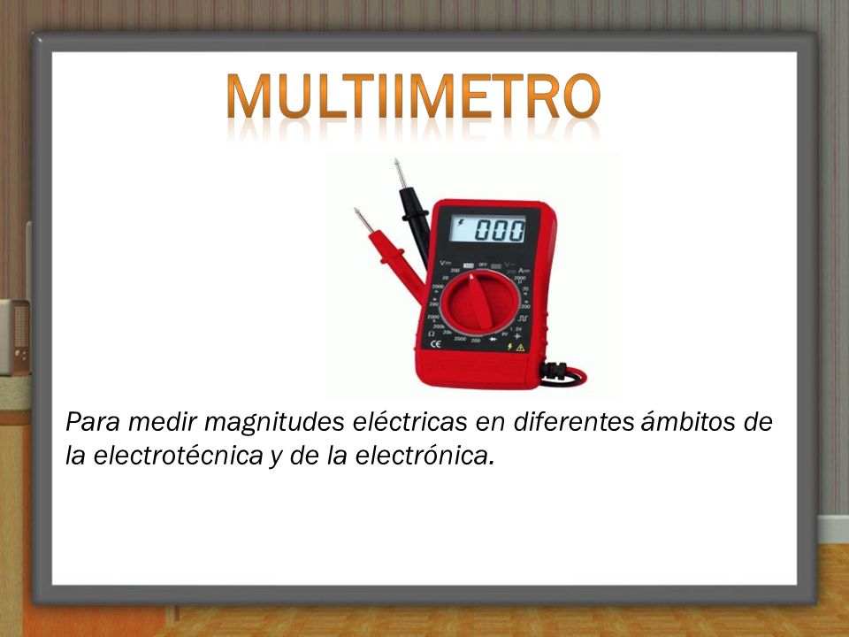 MULTIIMETRO Para medir magnitudes eléctricas en diferentes ámbitos de la electrotécnica y de la electrónica.
