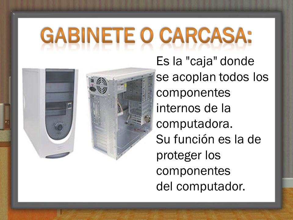 Gabinete o carcasa: Es la caja donde se acoplan todos los componentes internos de la computadora.