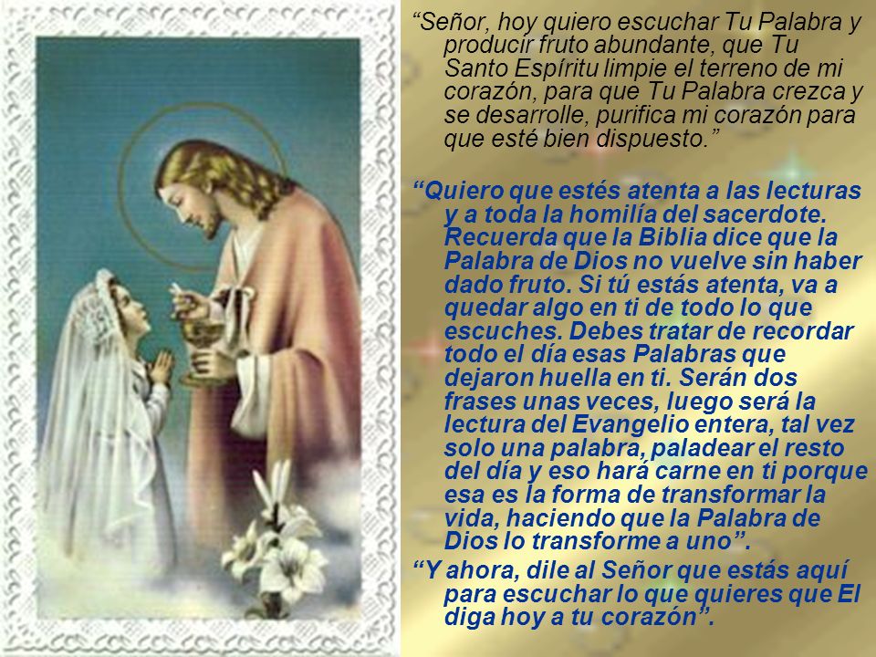 Señor, hoy quiero escuchar Tu Palabra y producir fruto abundante, que Tu Santo Espíritu limpie el terreno de mi corazón, para que Tu Palabra crezca y se desarrolle, purifica mi corazón para que esté bien dispuesto.