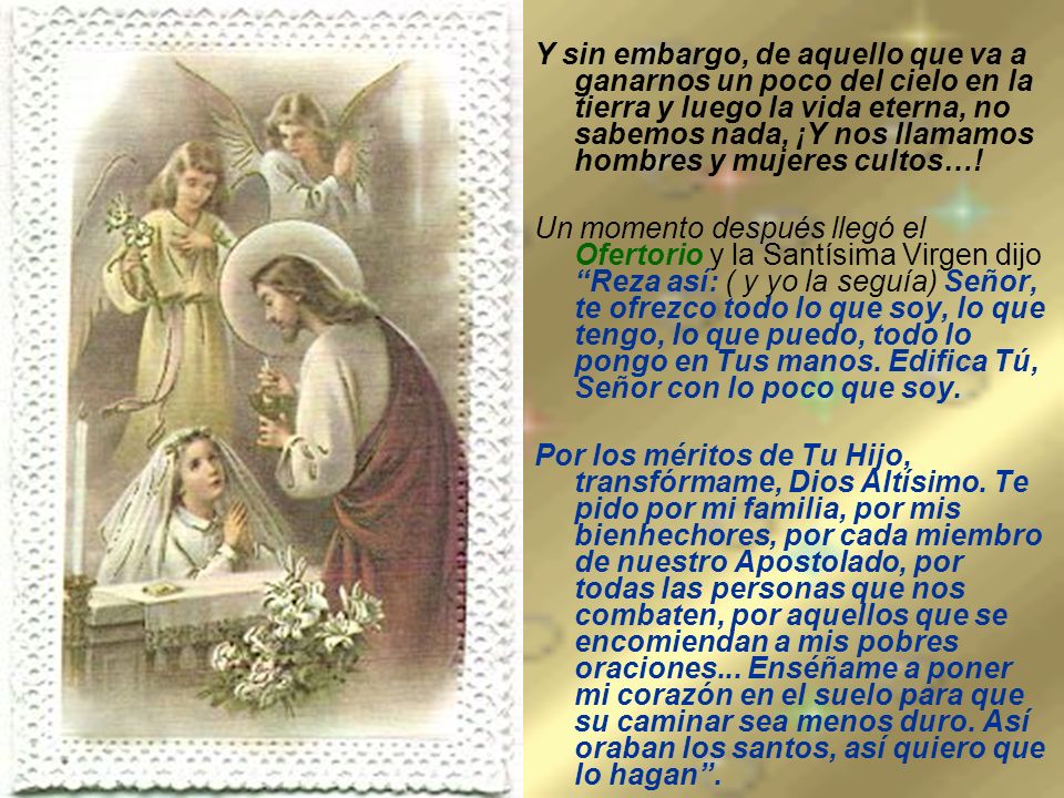 Y sin embargo, de aquello que va a ganarnos un poco del cielo en la tierra y luego la vida eterna, no sabemos nada, ¡Y nos llamamos hombres y mujeres cultos…!