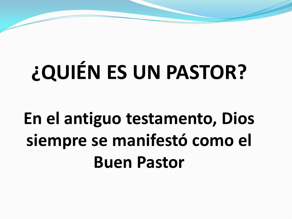¿QUIÉN ES UN PASTOR En el antiguo testamento, Dios siempre se manifestó como el Buen Pastor