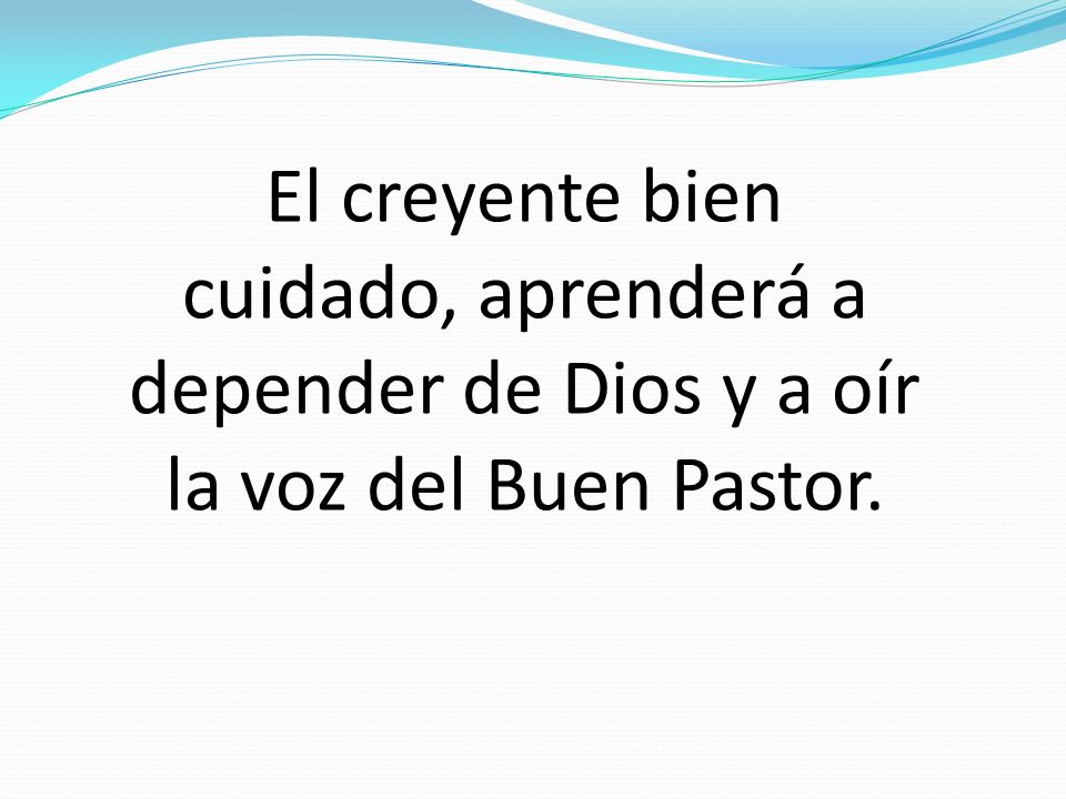 El creyente bien cuidado, aprenderá a depender de Dios y a oír la voz del Buen Pastor.
