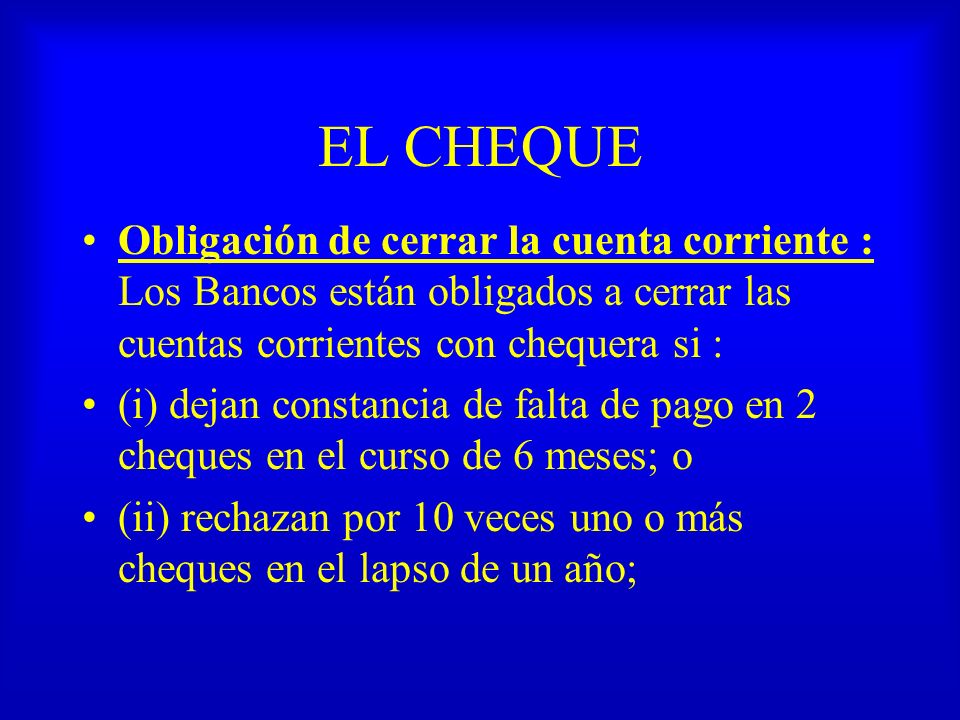 EL CHEQUE Obligación de cerrar la cuenta corriente : Los Bancos están obligados a cerrar las cuentas corrientes con chequera si :