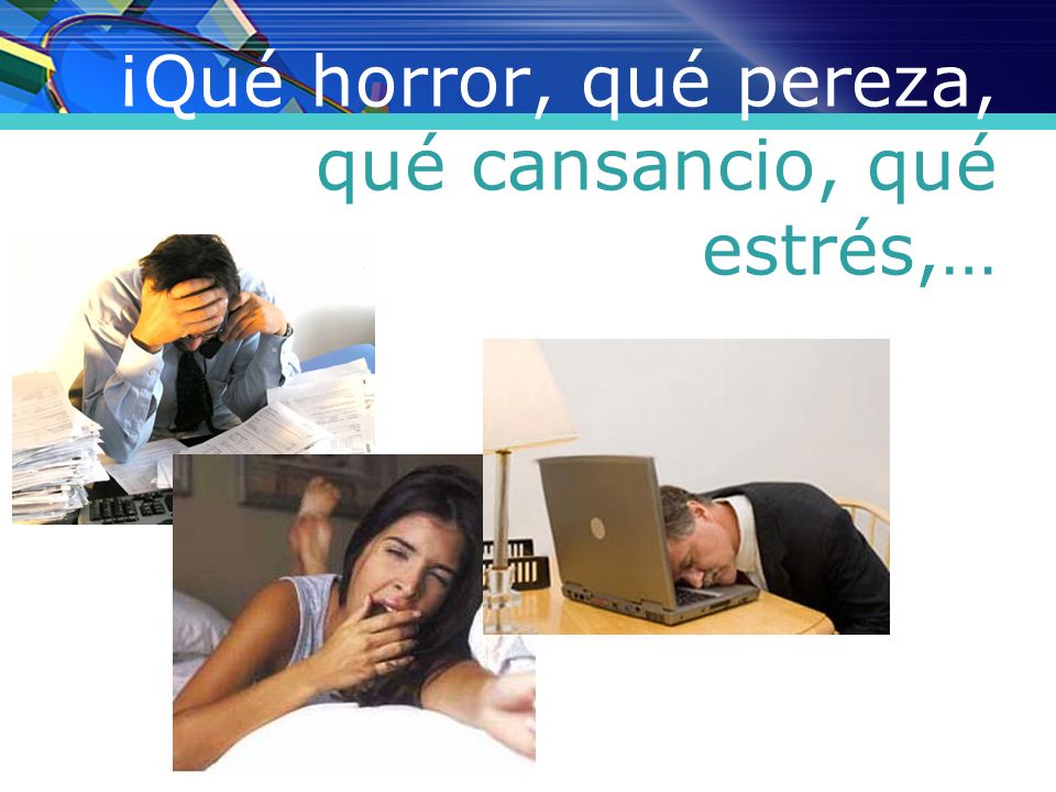 ¡Qué horror, qué pereza, qué cansancio, qué estrés,…