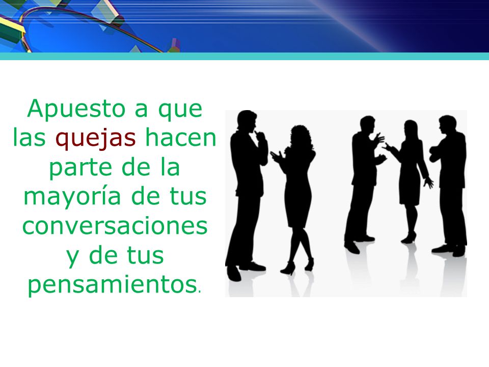 Apuesto a que las quejas hacen parte de la mayoría de tus conversaciones y de tus pensamientos.