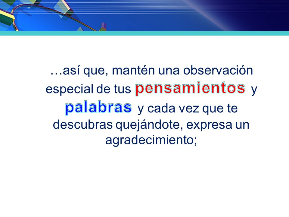 …así que, mantén una observación especial de tus pensamientos y palabras y cada vez que te descubras quejándote, expresa un agradecimiento;