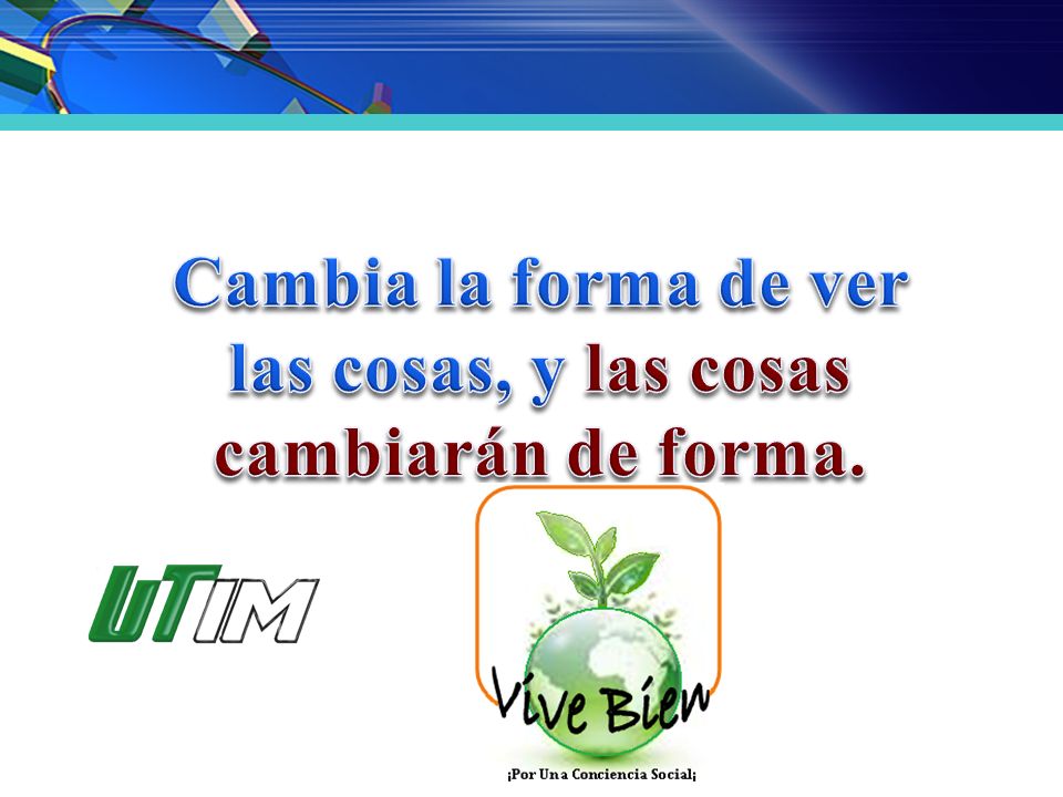 Cambia la forma de ver las cosas, y las cosas cambiarán de forma.