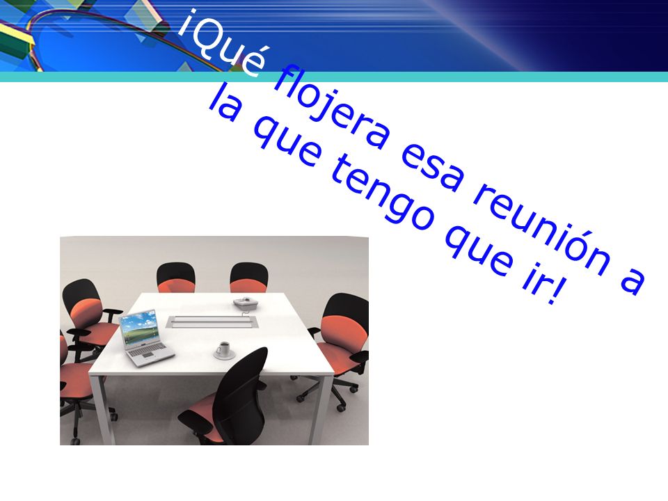 ¡Qué flojera esa reunión a la que tengo que ir!