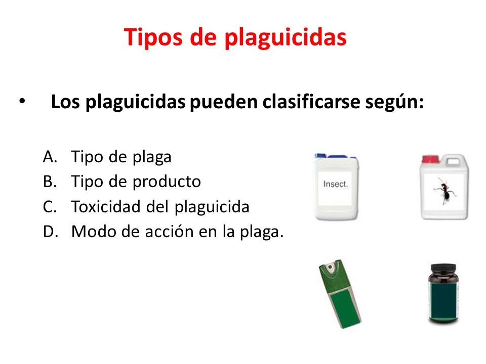Tipos de plaguicidas Los plaguicidas pueden clasificarse según: